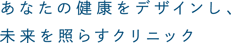 あなたの健康をデザインし、未来を照らすクリニック